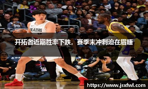 开拓者近期胜率下跌，赛季末冲刺迫在眉睫