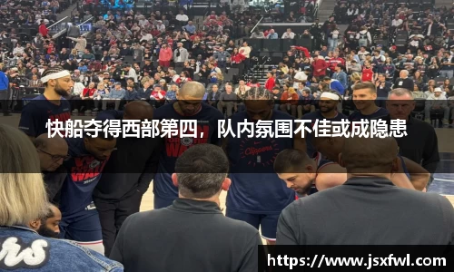 快船夺得西部第四，队内氛围不佳或成隐患
